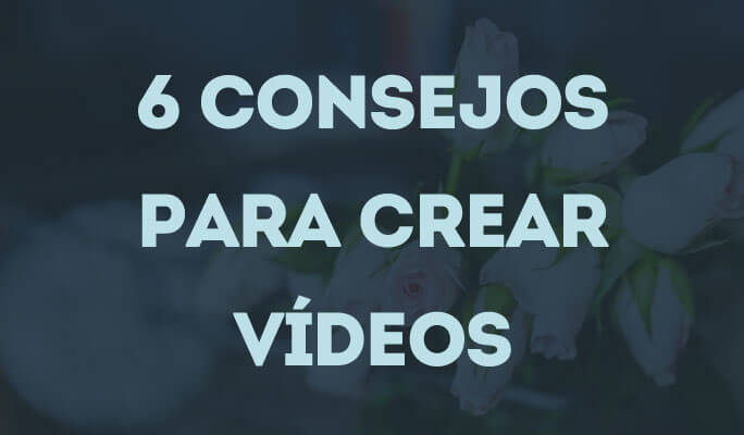 6 Consejos para Crear Vídeos