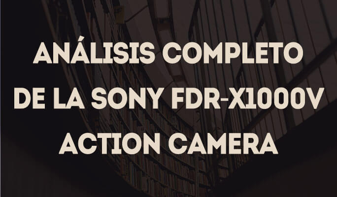 Análisis completo de la Sony FDR-X1000V Action Camera
