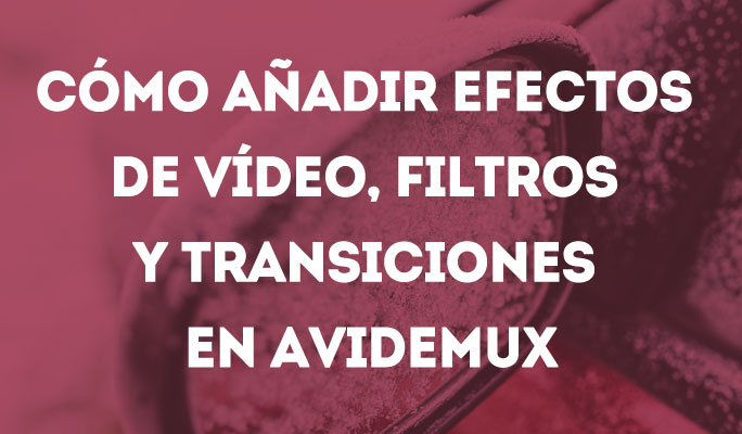 Cómo añadir efectos de vídeo, filtros y transiciones en Avidemux