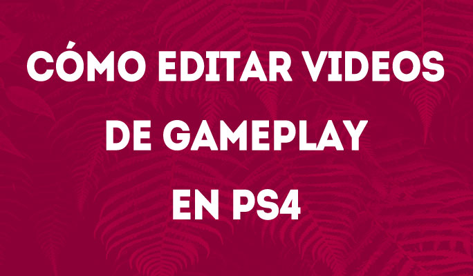 Cómo Editar Videos de Gameplay en PS4