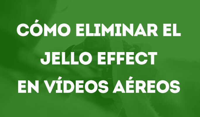 Cómo eliminar el jello effect en vídeos aéreos