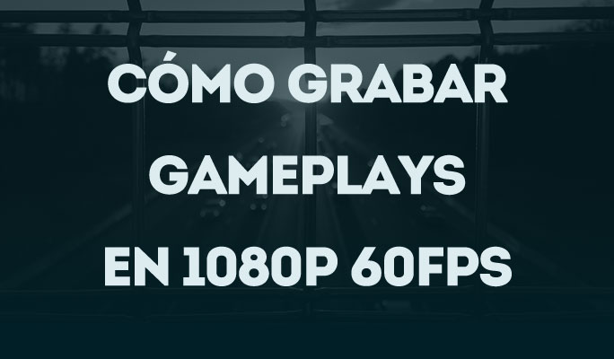 Cómo Grabar Gameplays en 1080p 60fps