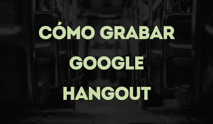 Cómo Grabar Google Hangout