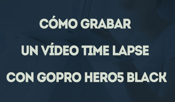 Cómo grabar un vídeo time lapse con GoPro Hero5 Black