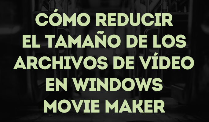 Cómo reducir el tamaño de un vídeo en Windows Movie Maker