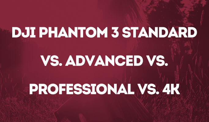 DJI Phantom 3 Standard vs. Advanced vs. Professional vs. 4K