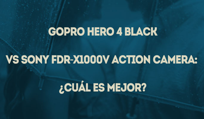 GoPro Hero 4 Black Vs Sony FDR-X1000V Action Camera: ¿Cuál es mejor?