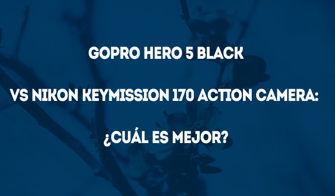 GoPro Hero 5 Black vs Nikon Keymission 170 Action Camera: ¿Cuál es mejor?