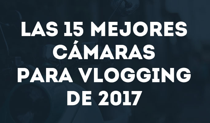 Las 15 mejores cámaras para Vlogging