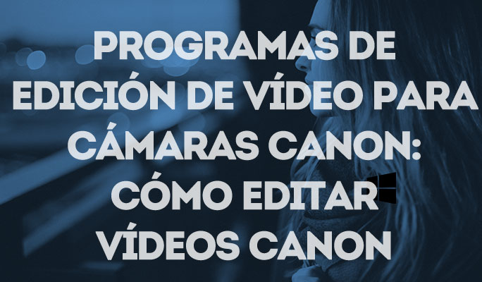 Programas de edición de vídeo para cámaras Canon: Cómo editar vídeos Canon